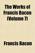 The Works of Francis Bacon (Volume 7)