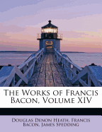 The Works of Francis Bacon, Volume XIV - Heath, Douglas Denon, and Bacon, Francis, and Spedding, James