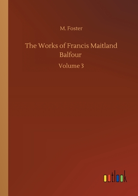 The Works of Francis Maitland Balfour: Volume 3 - Foster, M