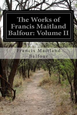 The Works of Francis Maitland Balfour: Volume II - Balfour, Francis Maitland