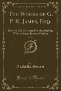 The Works of G. P. R. James, Esq., Vol. 19: Revised and Corrected by the Author, with an Introductory Preface (Classic Reprint)