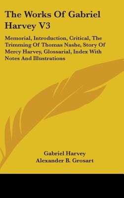 The Works Of Gabriel Harvey V3: Memorial, Introduction, Critical, The Trimming Of Thomas Nashe, Story Of Mercy Harvey, Glossarial, Index With Notes And Illustrations - Harvey, Gabriel, and Grosart, Alexander B (Editor)