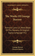 The Works of George Borrow: Romano LaVO-Lil, Word-Book of the Romany or English Gypsy Language V11