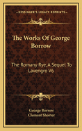 The Works of George Borrow: The Romany Rye, a Sequel to Lavengro V6