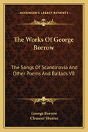 The Works of George Borrow: The Songs of Scandinavia and Other Poems and Ballads V8