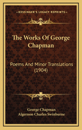 The Works of George Chapman: Poems and Minor Translations (1904)