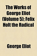 The Works of George Eliot (Volume 5); Felix Holt the Radical - Eliot, George