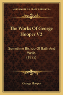 The Works of George Hooper V2: Sometime Bishop of Bath and Wells (1855)