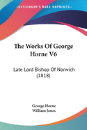 The Works Of George Horne V6: Late Lord Bishop Of Norwich (1818)