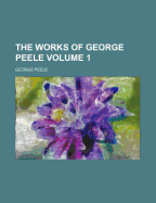 The Works of George Peele Volume 1