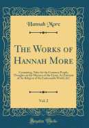 The Works of Hannah More, Vol. 2: Containing, Tales for the Common People; Thoughts on the Manners of the Great; An Estimate of the Religion of the Fashionable World; &C (Classic Reprint)