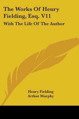 The Works Of Henry Fielding, Esq. V11: With The Life Of The Author - Fielding, Henry, and Murphy, Arthur