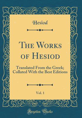 The Works of Hesiod, Vol. 1: Translated from the Greek; Collated with the Best Editions (Classic Reprint) - Hesiod, Hesiod