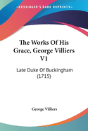 The Works Of His Grace, George Villiers V1: Late Duke Of Buckingham (1715)