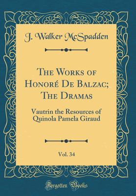 The Works of Honor de Balzac; The Dramas, Vol. 34: Vautrin the Resources of Quinola Pamela Giraud (Classic Reprint) - McSpadden, J Walker