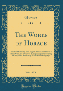 The Works of Horace, Vol. 1 of 2: Translated Literally Into English Prose, for the Use of Those Who Are Desirous of Acquiring or Recovering a Competent Knowledge of the Latin Language (Classic Reprint)