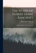 The Works of Hubert Howe Bancroft: History of Oregon: vol. II, 1848-1888