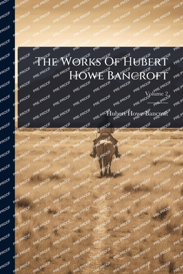 The Works Of Hubert Howe Bancroft - Bancroft, Hubert Howe