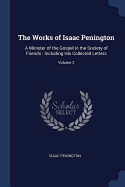 The Works of Isaac Penington: A Minister of the Gospel in the Society of Friends: Including His Collected Letters; Volume 2