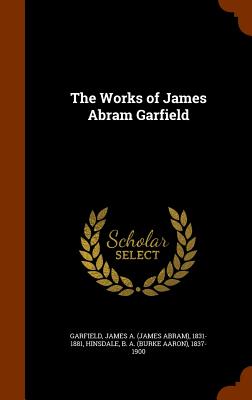 The Works of James Abram Garfield - Garfield, James Abram, and Hinsdale, B A 1837-1900