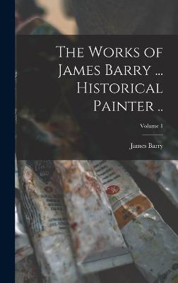 The Works of James Barry ... Historical Painter ..; Volume 1 - Barry, James