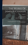 The Works Of James Buchanan: Comprising His Speeches, State Papers, And Private Correspondence; Volume 7