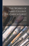 The Works of James Gillray, the Caricaturist: With the History of His Life and Times (Classic Reprint)