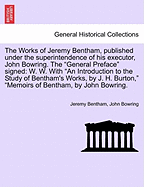 The Works of Jeremy Bentham, published under the superintendence of his executor, John Bowring. The "General Preface" signed: W. W. With "An Introduction to the Study of Bentham's Works, by J. H. Burton," "Memoirs of Bentham, by John Bowring.