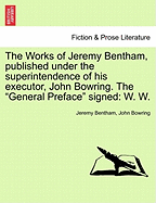 The Works of Jeremy Bentham, published under the superintendence of his executor, John Bowring. The "General Preface" signed: W. W.