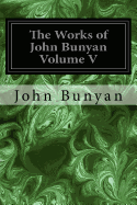 The Works of John Bunyan Volume V: With an Introduction to Each Treatise, Notes, and a Life of His Life, Times, and Contemporaries
