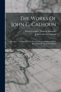 The Works Of John C. Calhoun: Speeches ... Delivered In The House Of Representatives And In The Senate Of The United States
