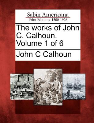 The Works of John C. Calhoun. Volume 1 of 6 - Calhoun, John C