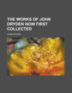 The Works of John Dryden Now First Collected