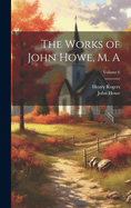 The Works of John Howe, M. A; Volume 6