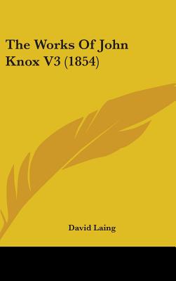 The Works Of John Knox V3 (1854) - Laing, David, M.A (Editor)