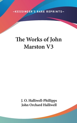 The Works of John Marston V3 - Halliwell-Phillipps, J O (Editor), and Halliwell, John Orchard (Editor)