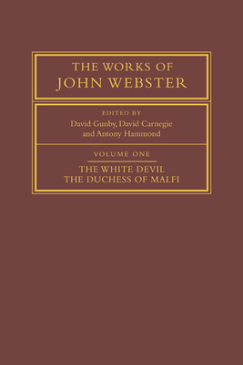 The Works of John Webster: Volume 1, The White Devil; The Duchess of Malfi: An Old-Spelling Critical Edition - Webster, John, and Gunby, David (Editor), and Carnegie, David (Editor)