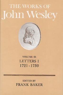 The Works of John Wesley Volume 25: Letters I (1721-1739) - Baker, Frank