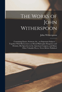The Works of John Witherspoon: Containing Essays, Sermons, &c., on Important Subjects ... Together With his Lectures on Moral Philosophy Eloquence and Divinity, his Speeches in the American Congress, and Many Other Valuable Pieces, Never Before Published