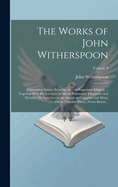 The Works of John Witherspoon: Containing Essays, Sermons, &c., on Important Subjects ... Together With His Lectures on Moral Philosophy Eloquence and Divinity, His Speeches in the American Congress, and Many Other Valuable Pieces, Never Before...