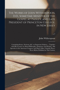 The Works of John Witherspoon, D.D., Sometime Minister of the Gospel at Paisley, and Late President of Princeton College, in New Jersey: Containing Essays, Sermons, &c. on Important Subjects ... Together With His Lectures on Moral Philosophy, ...; v.7