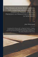 The Works of John Witherspoon, D.D., Sometime Minister of the Gospel at Paisley, and Late President of Princeton College, in New Jersey, Vol. 5: Containing Essays, Sermons, &c. on Important Subjects; Intended to Illustrate and Establish the Doctrine of Sa