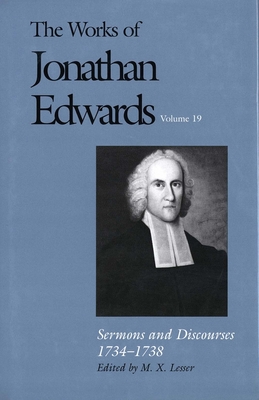 The Works of Jonathan Edwards, Vol. 19: Volume 19: Sermons and Discourses, 1734-1738 - Edwards, Jonathan, and Lesser, M. X. (Editor)