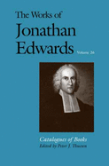 The Works of Jonathan Edwards, Vol. 26: Volume 26: Catalogues of Books