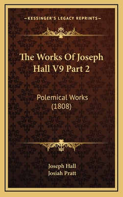 The Works of Joseph Hall V9 Part 2: Polemical Works (1808) - Hall, Joseph, and Pratt, Josiah (Editor)