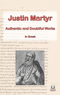 The Works of Justin Martyr: Genuine and Doubtful