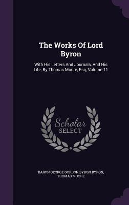 The Works Of Lord Byron: With His Letters And Journals, And His Life, By Thomas Moore, Esq, Volume 11 - Baron George Gordon Byron Byron (Creator), and Moore, Thomas