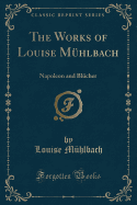 The Works of Louise Muhlbach: Napoleon and Blucher (Classic Reprint)