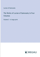 The Works of Lucian of Samosata; In Four Volumes: Volume 3 - in large print