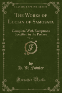 The Works of Lucian of Samosata, Vol. 4 of 4: Complete with Exceptions Specified in the Preface (Classic Reprint)
